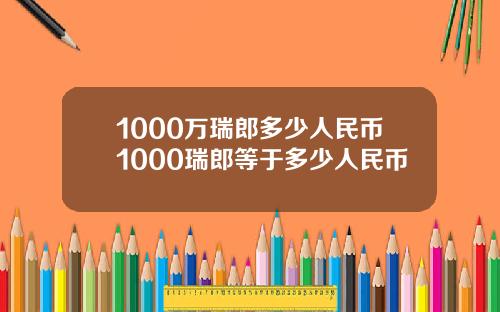1000万瑞郎多少人民币1000瑞郎等于多少人民币