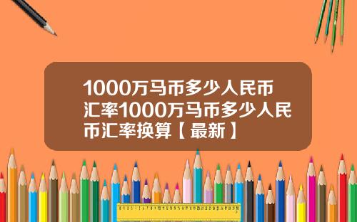 1000万马币多少人民币汇率1000万马币多少人民币汇率换算【最新】