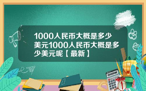 1000人民币大概是多少美元1000人民币大概是多少美元呢【最新】