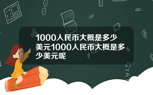 1000人民币大概是多少美元1000人民币大概是多少美元呢