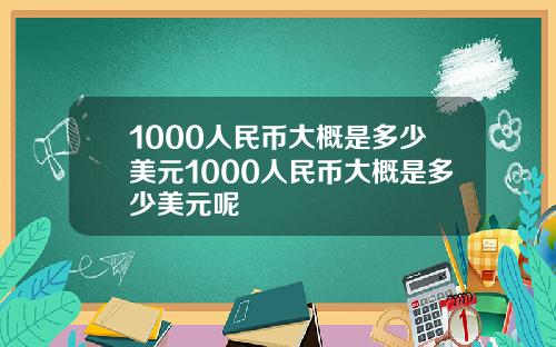 1000人民币大概是多少美元1000人民币大概是多少美元呢