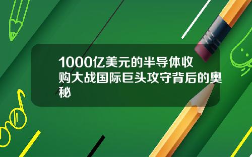1000亿美元的半导体收购大战国际巨头攻守背后的奥秘