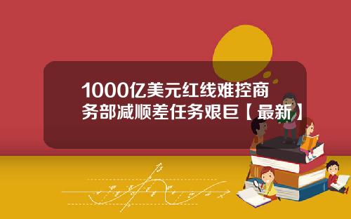 1000亿美元红线难控商务部减顺差任务艰巨【最新】