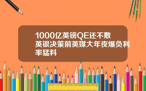 1000亿英镑QE还不敷英银决策前英媒大年夜爆负利率猛料