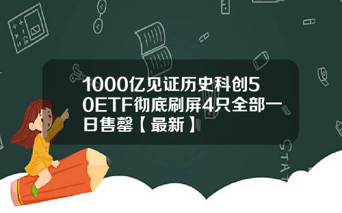 1000亿见证历史科创50ETF彻底刷屏4只全部一日售罄【最新】