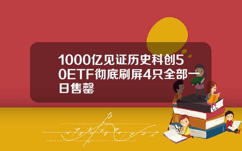 1000亿见证历史科创50ETF彻底刷屏4只全部一日售罄