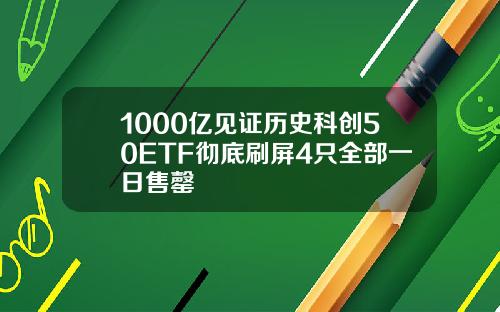 1000亿见证历史科创50ETF彻底刷屏4只全部一日售罄