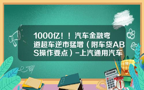 1000亿！！汽车金融弯道超车逆市猛增（附车贷ABS操作要点）-上汽通用汽车金融公司将发行20亿元abs【新闻】