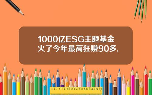 1000亿ESG主题基金火了今年最高狂赚90多.