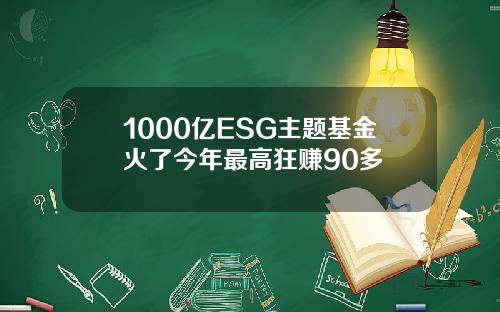 1000亿ESG主题基金火了今年最高狂赚90多