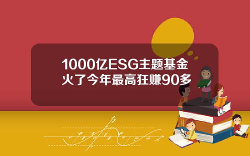 1000亿ESG主题基金火了今年最高狂赚90多