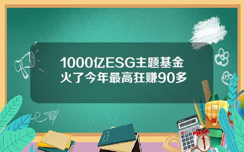 1000亿ESG主题基金火了今年最高狂赚90多