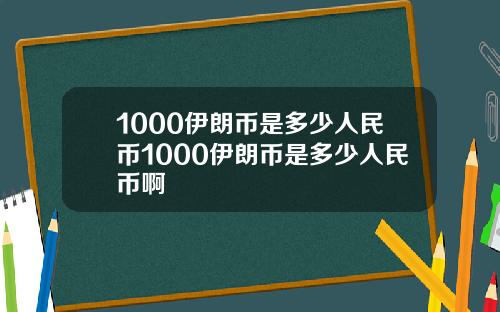 1000伊朗币是多少人民币1000伊朗币是多少人民币啊