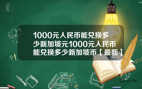 1000元人民币能兑换多少新加坡元1000元人民币能兑换多少新加坡币【最新】