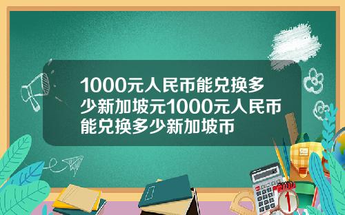 1000元人民币能兑换多少新加坡元1000元人民币能兑换多少新加坡币