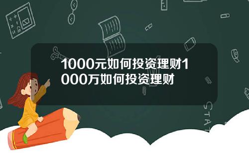1000元如何投资理财1000万如何投资理财