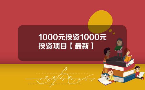 1000元投资1000元投资项目【最新】