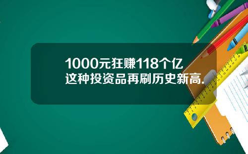 1000元狂赚118个亿这种投资品再刷历史新高.