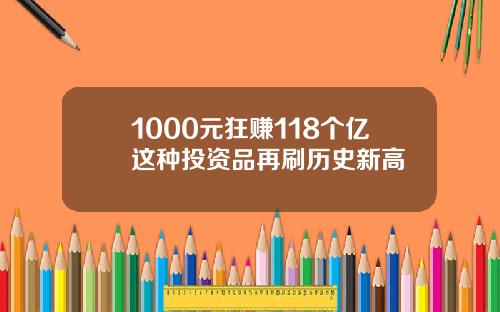 1000元狂赚118个亿这种投资品再刷历史新高