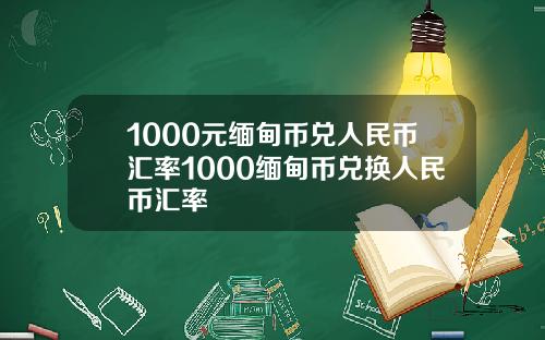 1000元缅甸币兑人民币汇率1000缅甸币兑换人民币汇率