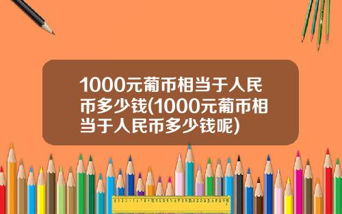 1000元葡币相当于人民币多少钱(1000元葡币相当于人民币多少钱呢)
