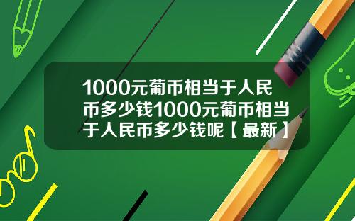 1000元葡币相当于人民币多少钱1000元葡币相当于人民币多少钱呢【最新】