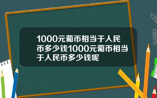 1000元葡币相当于人民币多少钱1000元葡币相当于人民币多少钱呢