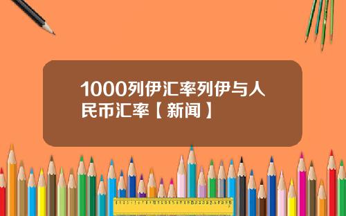 1000列伊汇率列伊与人民币汇率【新闻】