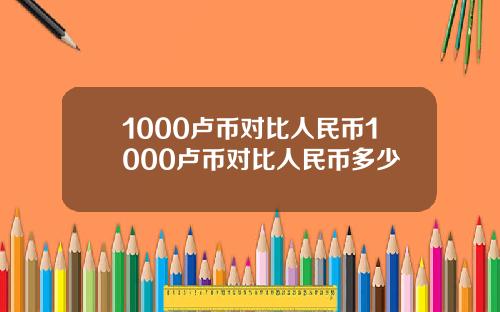 1000卢币对比人民币1000卢币对比人民币多少