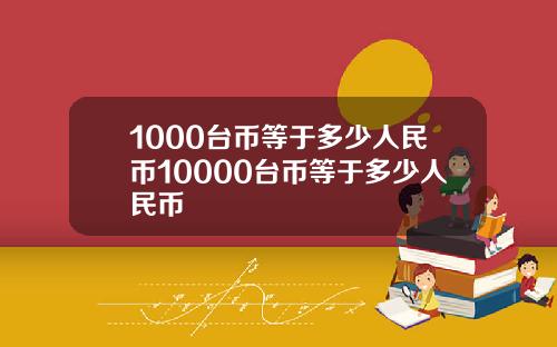 1000台币等于多少人民币10000台币等于多少人民币