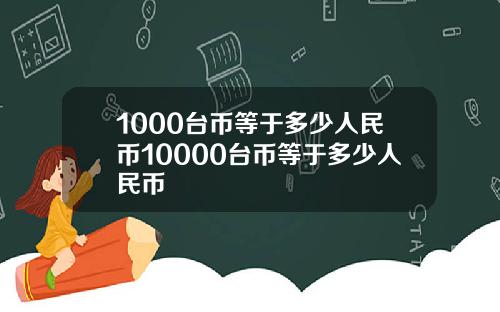 1000台币等于多少人民币10000台币等于多少人民币