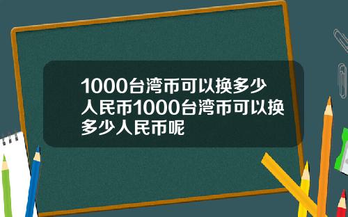 1000台湾币可以换多少人民币1000台湾币可以换多少人民币呢
