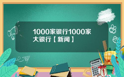 1000家银行1000家大银行【新闻】