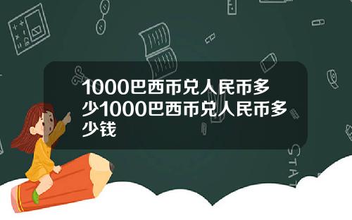 1000巴西币兑人民币多少1000巴西币兑人民币多少钱