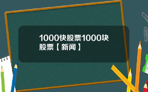 1000快股票1000块股票【新闻】