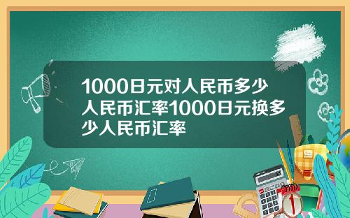 1000日元对人民币多少人民币汇率1000日元换多少人民币汇率