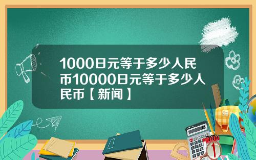 1000日元等于多少人民币10000日元等于多少人民币【新闻】