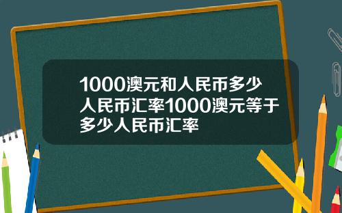 1000澳元和人民币多少人民币汇率1000澳元等于多少人民币汇率