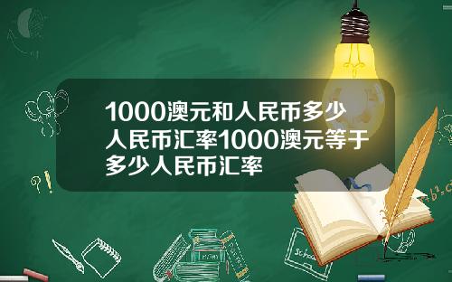 1000澳元和人民币多少人民币汇率1000澳元等于多少人民币汇率