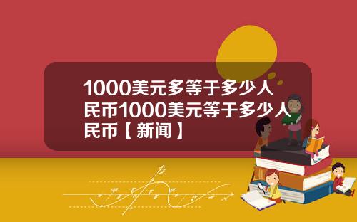 1000美元多等于多少人民币1000美元等于多少人民币【新闻】