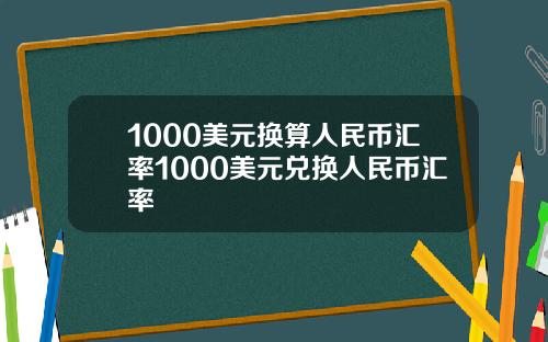 1000美元换算人民币汇率1000美元兑换人民币汇率