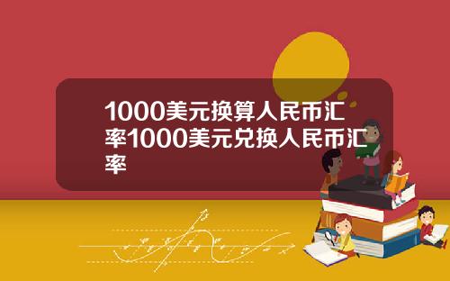 1000美元换算人民币汇率1000美元兑换人民币汇率