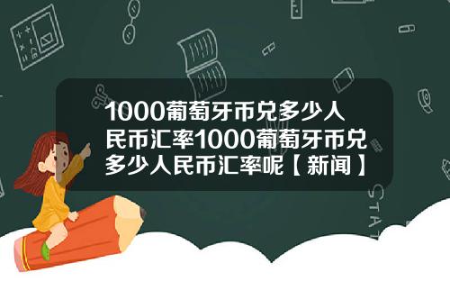 1000葡萄牙币兑多少人民币汇率1000葡萄牙币兑多少人民币汇率呢【新闻】