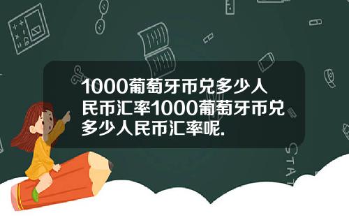 1000葡萄牙币兑多少人民币汇率1000葡萄牙币兑多少人民币汇率呢.