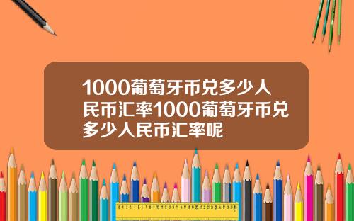 1000葡萄牙币兑多少人民币汇率1000葡萄牙币兑多少人民币汇率呢