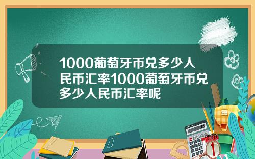 1000葡萄牙币兑多少人民币汇率1000葡萄牙币兑多少人民币汇率呢