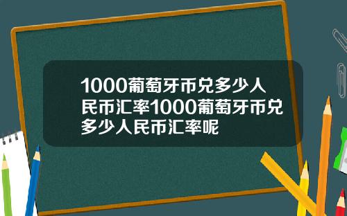 1000葡萄牙币兑多少人民币汇率1000葡萄牙币兑多少人民币汇率呢