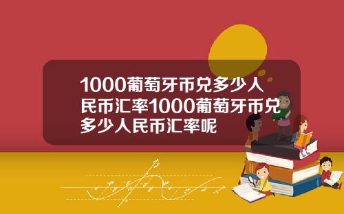 1000葡萄牙币兑多少人民币汇率1000葡萄牙币兑多少人民币汇率呢