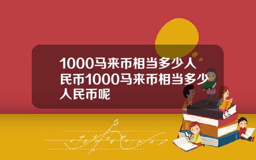 1000马来币相当多少人民币1000马来币相当多少人民币呢