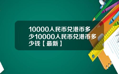 10000人民币兑港币多少10000人民币兑港币多少钱【最新】